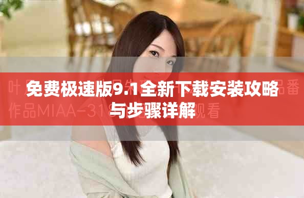 免费极速版9.1全新下载安装攻略与步骤详解