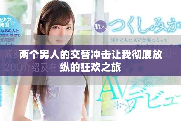 两个男人的交替冲击让我彻底放纵的狂欢之旅