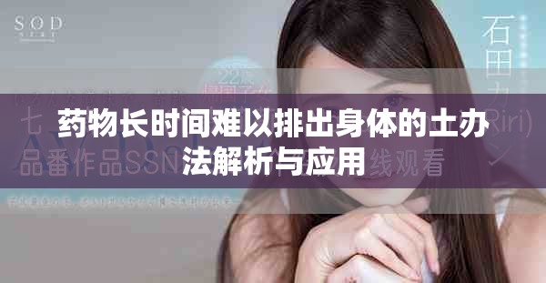 药物长时间难以排出身体的土办法解析与应用