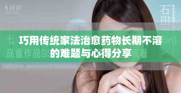 巧用传统家法治愈药物长期不溶的难题与心得分享