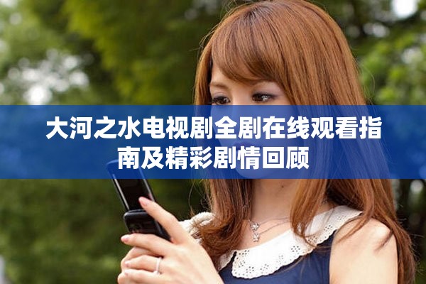 大河之水电视剧全剧在线观看指南及精彩剧情回顾