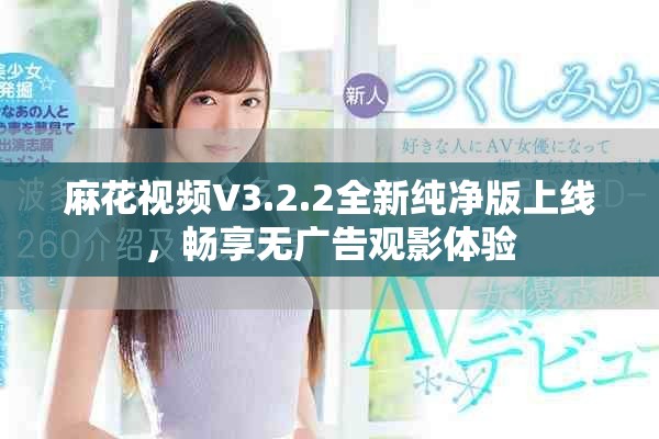麻花视频V3.2.2全新纯净版上线，畅享无广告观影体验