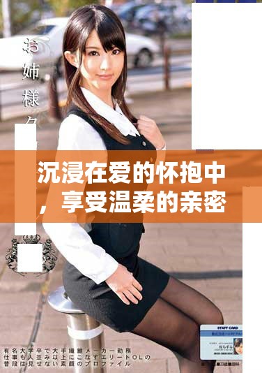 沉浸在爱的怀抱中，享受温柔的亲密与甜蜜的瞬间