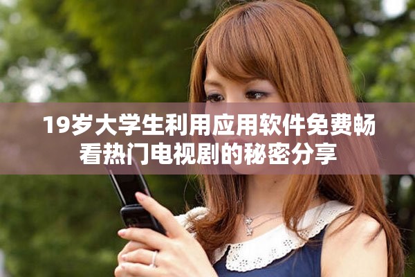19岁大学生利用应用软件免费畅看热门电视剧的秘密分享