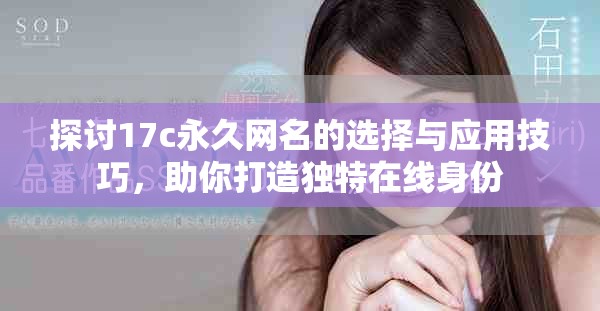 探讨17c永久网名的选择与应用技巧，助你打造独特在线身份