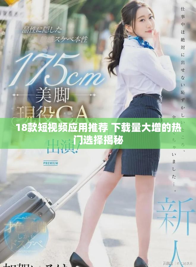 18款短视频应用推荐 下载量大增的热门选择揭秘