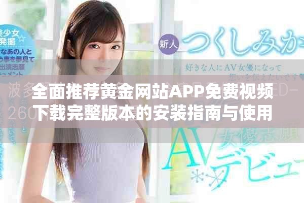 全面推荐黄金网站APP免费视频下载完整版本的安装指南与使用技巧
