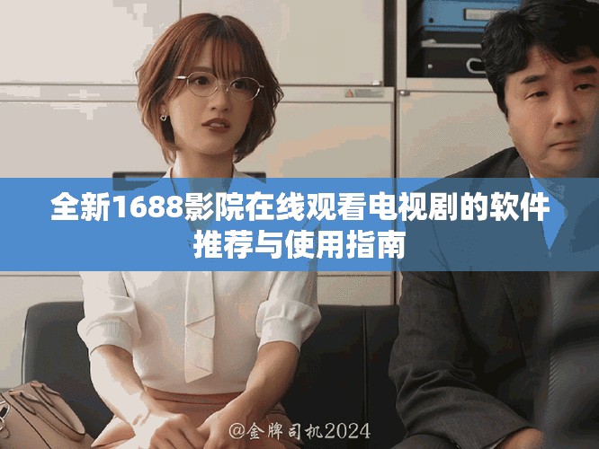 全新1688影院在线观看电视剧的软件推荐与使用指南
