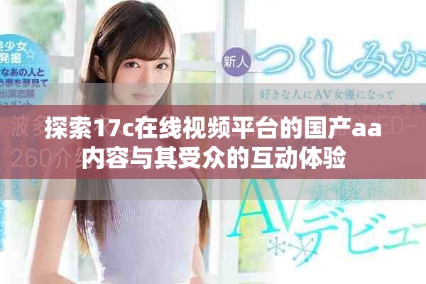 探索17c在线视频平台的国产aa内容与其受众的互动体验