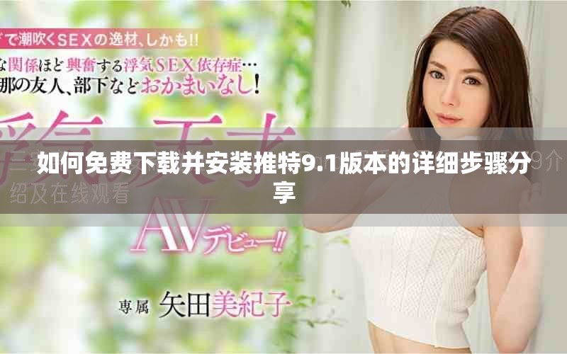 如何免费下载并安装推特9.1版本的详细步骤分享
