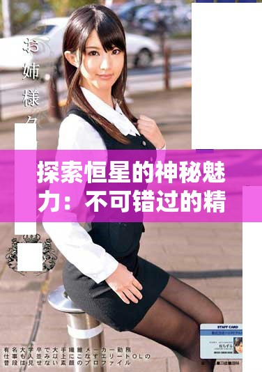 探索恒星的神秘魅力：不可错过的精彩视频之旅