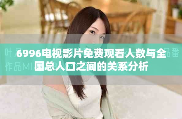 6996电视影片免费观看人数与全国总人口之间的关系分析