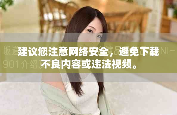 建议您注意网络安全，避免下载不良内容或违法视频。