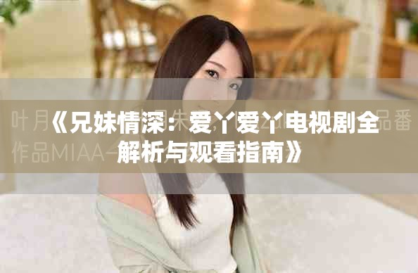 《兄妹情深：爱丫爱丫电视剧全解析与观看指南》