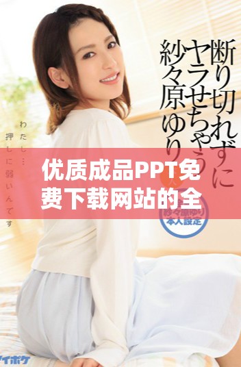 优质成品PPT免费下载网站的全面攻略及入口分享