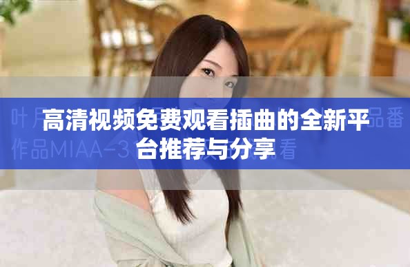 高清视频免费观看插曲的全新平台推荐与分享