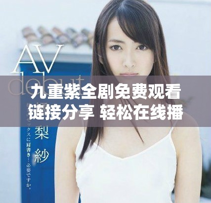 九重紫全剧免费观看链接分享 轻松在线播放尽享精彩剧情