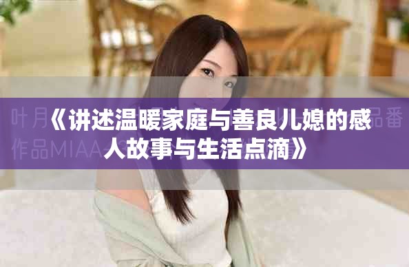 《讲述温暖家庭与善良儿媳的感人故事与生活点滴》