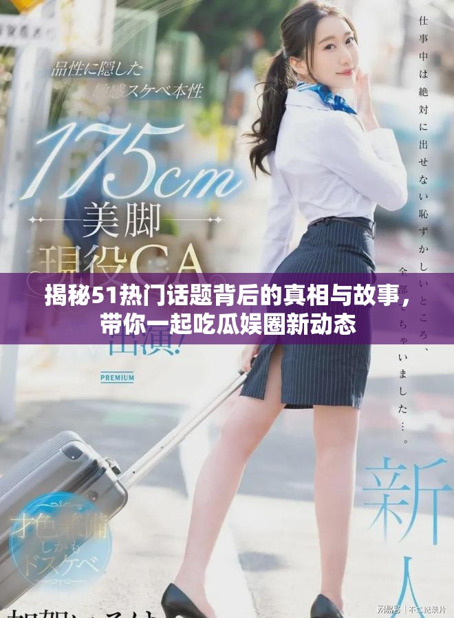 揭秘51热门话题背后的真相与故事，带你一起吃瓜娱圈新动态