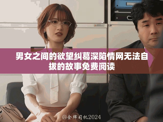 男女之间的欲望纠葛深陷情网无法自拔的故事免费阅读