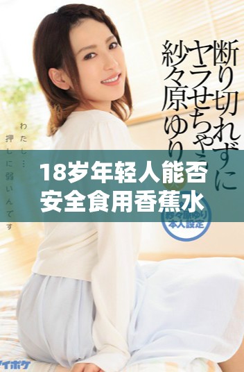 18岁年轻人能否安全食用香蕉水蜜桃和丝瓜的营养搭配分析