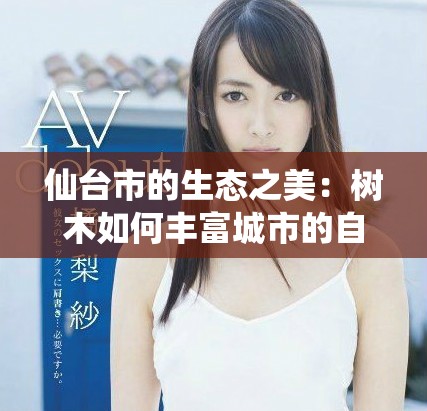 仙台市的生态之美：树木如何丰富城市的自然景观