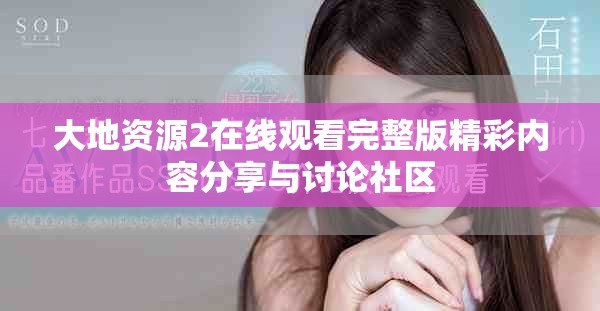 大地资源2在线观看完整版精彩内容分享与讨论社区