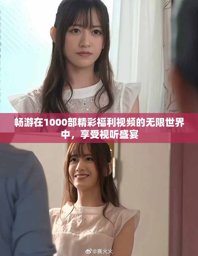 畅游在1000部精彩福利视频的无限世界中，享受视听盛宴