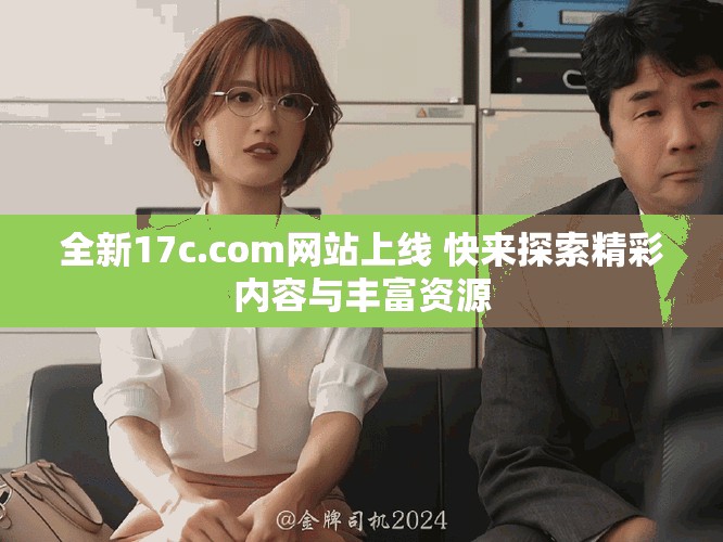 全新17c.com网站上线 快来探索精彩内容与丰富资源