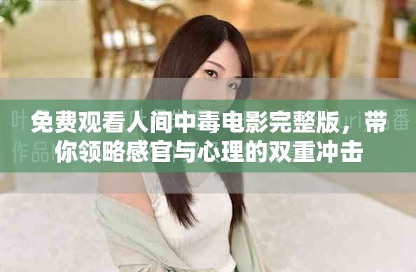 免费观看人间中毒电影完整版，带你领略感官与心理的双重冲击
