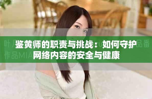 鉴黄师的职责与挑战：如何守护网络内容的安全与健康