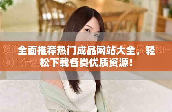 全面推荐热门成品网站大全，轻松下载各类优质资源！