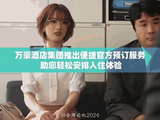 万豪酒店集团推出便捷官方预订服务 助您轻松安排入住体验