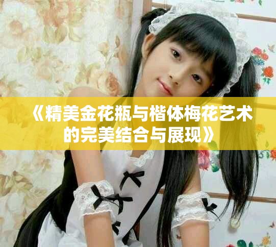 《精美金花瓶与楷体梅花艺术的完美结合与展现》