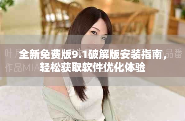 全新免费版9.1破解版安装指南，轻松获取软件优化体验