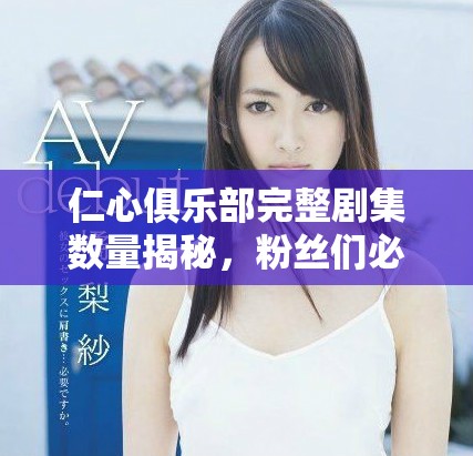 仁心俱乐部完整剧集数量揭秘，粉丝们必看全集信息汇总