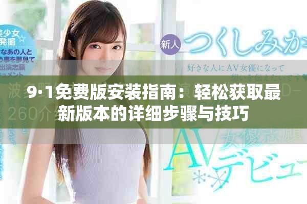 9·1免费版安装指南：轻松获取最新版本的详细步骤与技巧
