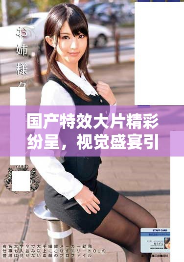 国产特效大片精彩纷呈，视觉盛宴引领新潮流展现独特魅力