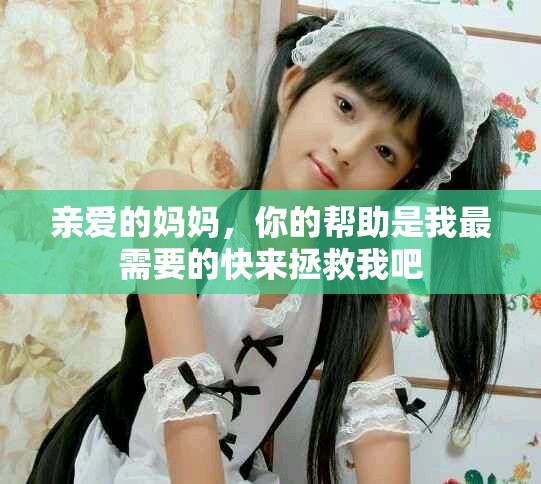 亲爱的妈妈，你的帮助是我最需要的快来拯救我吧