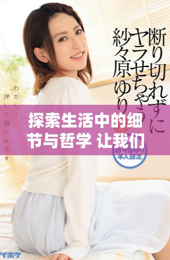 探索生活中的细节与哲学 让我们在繁忙中找到内心的宁静与思考