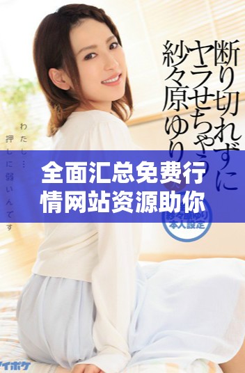 全面汇总免费行情网站资源助你轻松获取最新市场动态信息