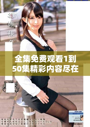 全集免费观看1到50集精彩内容尽在这里，快来体验吧！