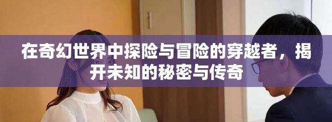 在奇幻世界中探险与冒险的穿越者，揭开未知的秘密与传奇