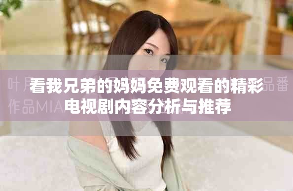 看我兄弟的妈妈免费观看的精彩电视剧内容分析与推荐