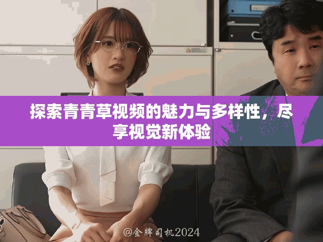 探索青青草视频的魅力与多样性，尽享视觉新体验