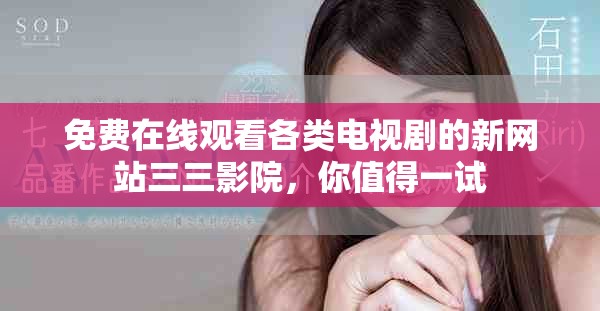 免费在线观看各类电视剧的新网站三三影院，你值得一试