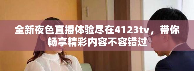 全新夜色直播体验尽在4123tv，带你畅享精彩内容不容错过