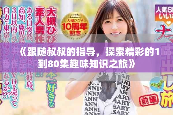 《跟随叔叔的指导，探索精彩的1到80集趣味知识之旅》