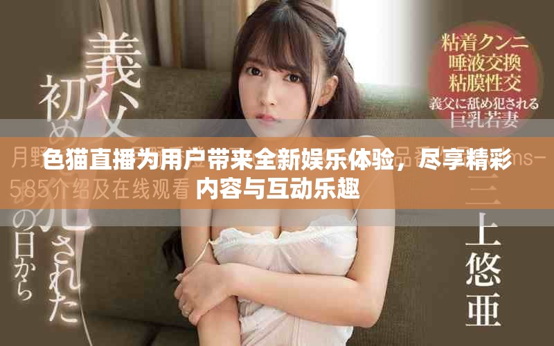 色猫直播为用户带来全新娱乐体验，尽享精彩内容与互动乐趣