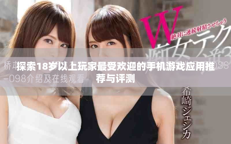 探索18岁以上玩家最受欢迎的手机游戏应用推荐与评测